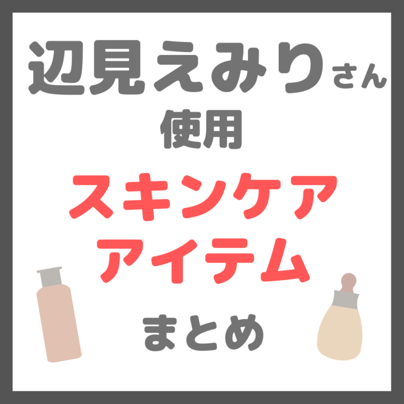 辺見えみりさん使用 スキンケア まとめ（クレンジング・洗顔・化粧水・美容液・クリーム・日焼け止めなど）